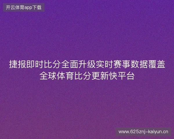 捷报即时比分全面升级实时赛事数据覆盖全球体育比分更新快平台